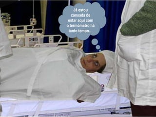 Já estou cansada de estar aqui com o termómetro há tanto tempo…
