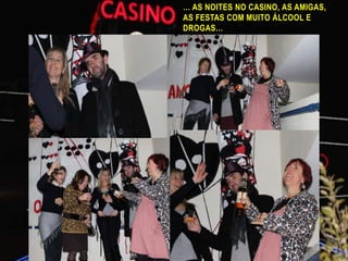 … as noites no Casino, as amigas, as festas com muito álcool e drogas…