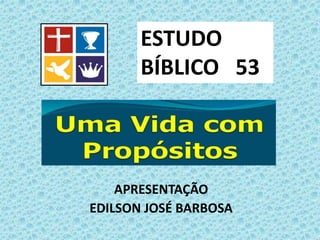 APRESENTAÇÃO
EDILSON JOSÉ BARBOSA
ESTUDO
BÍBLICO 53
 