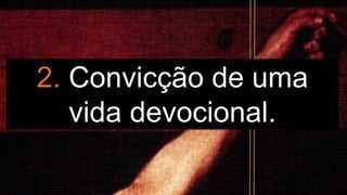 2. Convicção de uma
vida devocional.
 