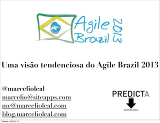 @marcelioleal
marcelio@siteapps.com
me@marcelioleal.com
blog.marcelioleal.com
Uma visão tendenciosa do Agile Brazil 2013
Tuesday, July 30, 13
 