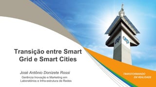 Transição entre SmartGrid e SmartCities 
José Antônio Donizete Rossi 
Gerência Inovaçãoe MarketingemLaboratóriose Infra-estruturade Redes  