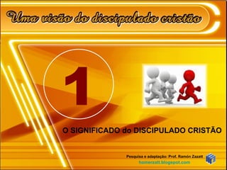 O SIGNIFICADO do DISCIPULADO CRISTÃO  Pesquisa e adaptação: Prof. Ramón Zazatt homerzatt.blogspot.com 1 
