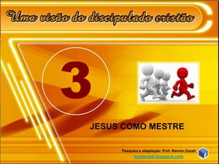 3
JESUS COMO MESTRE

     Pesquisa e adaptação: Prof. Ramón Zazatt
           homerzatt.blogspot.com
 