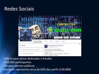 +500 Grupos ativos dedicados a fraudes
+220.000 participantes
+Grupos abertos públicos
Facebook representa cerca de 60% dos perfis (130.000)
Redes Sociais
 