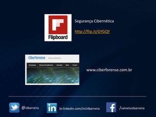 /vaineluizbarreira
www.ciberforense.com.br
@vlbarreira br.linkedin.com/in/vlbarreira
Segurança Cibernética
http://flip.it/GYGQY
 