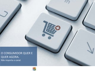 O CONSUMIDOR QUER E
QUER AGORA.
Não importa o canal.

Copyright Grupo Padrão 2014

 
