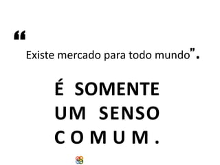 “

Existe mercado para todo mundo”

É SOMENTE
UM SENSO
COMUM.
Copyright Grupo Padrão 2014

.

 