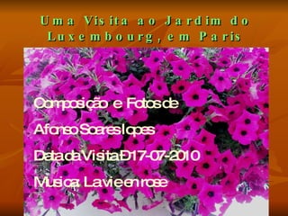 Uma Visita ao Jardim do Luxembourg, em Paris Composição  e  Fotos de Afonso Soares lopes Data da Visita – 17-07-2010 Musica: La vie en rose 