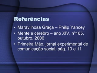 Referências Maravilhosa Graça – Philip Yancey Mente e cérebro – ano XIV, nº165, outubro, 2006 Primeira Mão, jornal experimental de comunicação social, pág. 10 e 11 