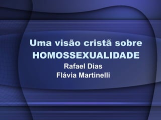 Uma visão cristã sobre HOMOSSEXUALIDADE Rafael Dias Flávia Martinelli 
