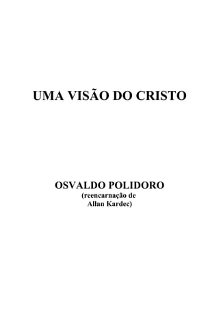 UMA VISÃO DO CRISTO
OSVALDO POLIDORO
(reencarnação de
Allan Kardec)
 