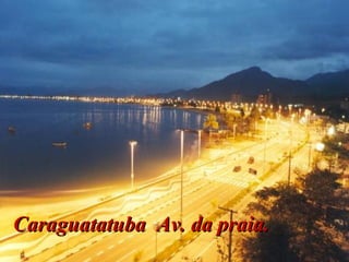 Caraguatatuba Av. da praia.Caraguatatuba Av. da praia.
 
