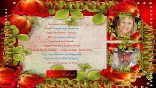 Formatação: Luzia Gabriele
E-mail: luziagabriele@hotmail.com
Poeta: José Ernesto Ferraresso
Site: www.joseernesto.com/
Criações: Luzia Gabriele
Imagens: Internet e Arquivo Pessoal
Música: Ernesto Cortazar - Corazon Solitario Instrumental
http://www.slideshare.net/luziagabriele
https://youtu.be/UbWAY5Kg5RA
Data : 31 de Outubro de 2016
 