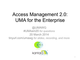 Access Management 2.0:
UMA for the Enterprise	

@UMAWG
#UMAam20 for questions
20 March 2014
tinyurl.com/umawg for slides, recording, and more
1	

 