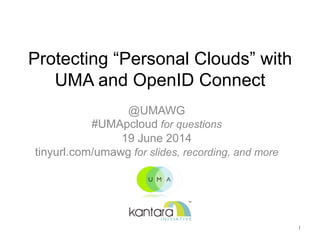 Protecting “Personal Clouds” with
UMA and OpenID Connect	

@UMAWG
#UMApcloud for questions
19 June 2014
tinyurl.com/umawg for slides, recording, and more
1	

 
