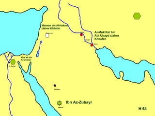 64 H Ibn Az-Zubayr Mus’ab bin Az-Zubayr Al-Mukhtar bin Abi Ubayd claims Khilafah Marwan bin Al-Hakam claims Khilafah 