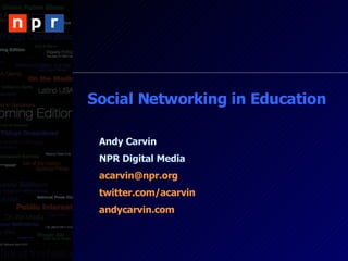 Social Networking in Education Andy Carvin NPR Digital Media [email_address] twitter.com/acarvin andycarvin.com 