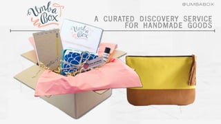 @UMBABOX


A CURATED DISCOVERY SERVICE
       FOR HANDMADE GOODS
 