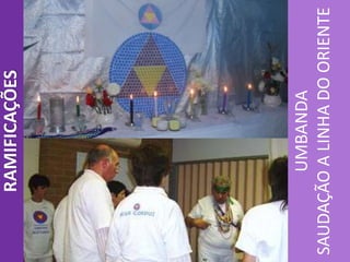 UMBANDA
SAUDAÇÃOALINHADOORIENTE
RAMIFICAÇÕES
 