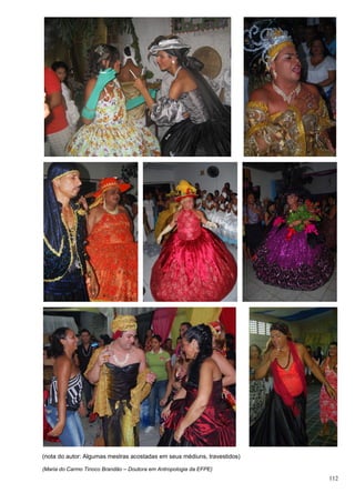 112
(nota do autor: Algumas mestras acostadas em seus médiuns, travestidos)
(Maria do Carmo Tinoco Brandão – Doutora em Antropologia da EFPE)
 