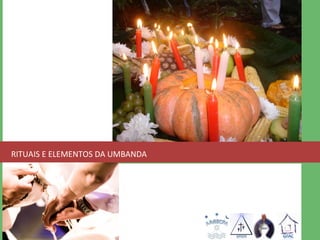 RITUAIS E ELEMENTOS DA UMBANDA 
 
