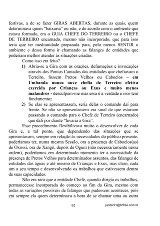 6H YRFr DFRPSDQKRX RV WH[WRV VREUH PHGLXQLGDGH $XUDV

KDNUDV   HWF   GRV   RXWURV   YROXPHV, com certeza já pode até ir
deduzindo de que forma esse fenômeno já estudado pela
parapsicologia pode estar acontecendo. Se não, acompanhe então o
raciocínio atual que dá para chegar lá.
       Partindo-se do princípio de que esse campo energético (Aura)
que nos rodeia pode ser atuado por energias externas e, principalmente
pelo fato de que nosso Chakra Solar (aquele que tem atuação direta e
também atua sobre nossas emoções) pode nos ligar diretamente ao
emocional de outrem, podemos deduzir daí que, ao nos aproximarmos
de pessoas que tragam junto a si XP H[FHVVR GH FDUJDV HQHUJpWLFDV
TXH VH WUDGX]HP HP GRHQoDV SRU H[HPSOR, desde que com elas

compactuemos ou que por seus problemas nos interessemos
sobremaneira (R TXH DFDED QRV VLQWRQL]DGR FRP R PDO TXH D
DFRPSDQKD), automaticamente criamos um elo ou elos de ligação

entre os Chakras emocionais delas e nosso, resultando daí uma
canalização energética que faz com HQHUJLDV GHODV SDVVHP GLUHWR
SDUD QyV H YLFHYHUVD - HVWH p LQFOXVLYH XP GRV PRWLYRV TXH ID]HP

FRP TXH jV YH]HV HVVDV SHVVRDV VH VLQWDP PXLWR PHOKRU GHSRLV GH

HVWDUHP HP QRVVD SUHVHQoD FRPSDUWLOKDQGR GH QRVVDV HQHUJLDV

PHVPR VHP TXH GLVVR VH DSHUFHEDP    .
       Na verdade, e em outras palavras, quando nos ligamos,
emocionalmente, ao problema de outrem ou de outrens, acabamos por
criar pontes ou túneis de duas mãos, através dos quais energias
circulam em trajetos de idas e vindas, Aura para Aura e, em casos
como este, certamente acabamos abalados, uns mais, outros menos,
pelas energias que acabamos por absorver.
       Já perceberam, por exemplo, que não raramente, acontece de se
ter mais inseguranças quando se trata de ajudar emocionalmente,
mediunicamente ou em casos de doenças mais violentas, as pessoas
que estão mais próximas a nós (marido, esposa, filho, tio, etc.) do que
a um total desconhecido?


                                    74              jupiter21@brfree.com.br
 