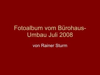 Fotoalbum vom Bürohaus-Umbau Juli 2008 von Rainer Sturm 