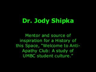 Dr. Jody Shipka
Mentor and source of
inspiration for a History of
this Space, “Welcome to Anti-
Apathy Club: A study of
UMBC student culture.”
 
