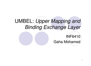 UMBEL: Upper Mapping and
   Binding Exchange Layer
                    INF6410
              Gaha Mohamed



                              1
 