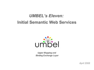 April 2008 Upper Mapping and  Binding Exchange Layer UMBEL’s Eleven:   Initial Semantic Web Services 