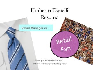 Umberto Danelli
        Resume
Retail Manager or…




         When you’ve finished to read…
       I’d like to know your feeling about
 
