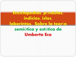 Enciclopedias, péndulos,
indicios, islas,
laberintos. Sobre la teoría
semiótica y estética de
Umberto Eco
 