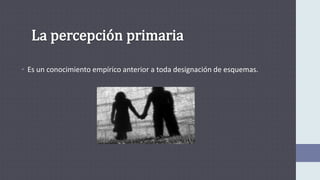 • Es un conocimiento empírico anterior a toda designación de esquemas.
 