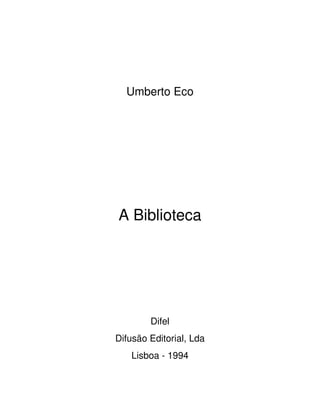 Umberto Eco
A Biblioteca
Difel
Difusão Editorial, Lda
Lisboa - 1994
 