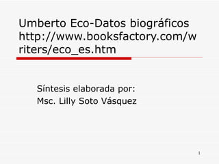 Umberto Eco-Datos biográficos  http://www.booksfactory.com/writers/eco_es.htm Síntesis elaborada por: Msc. Lilly Soto Vásquez 