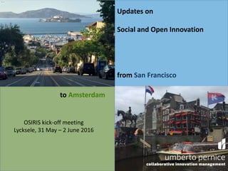 Updates on
Social and Open Innovation
from San Francisco
to Amsterdam
OSIRIS kick-off meeting
Lycksele, 31 May – 2 June 2016
 