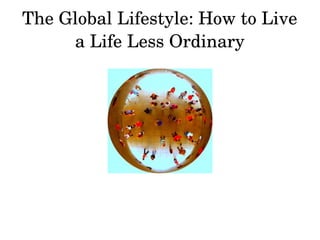 The Global Lifestyle: How to Live 
a Life Less Ordinary
 