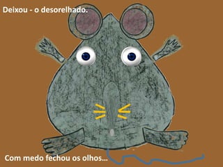 Deixou - o desorelhado.

Com medo fechou os olhos…

 