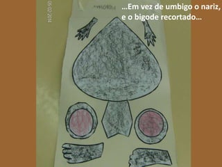 …Em vez de umbigo o nariz,
e o bigode recortado…

 