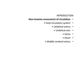 INTRODUCTION
•
Non-invasive assessment of circulation
•
• Fetal circulatory system
•
• Umbilical artery
•
• Umbilical vein
•
• Aorta
•
• Heart
•
• Middle cerebral artery
 