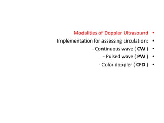 •
Modalities of Doppler Ultrasound
•
Implementation for assessing circulation:
•
- Continuous wave ( CW )
•
- Pulsed wave ( PW )
•
- Color doppler ( CFD )
 