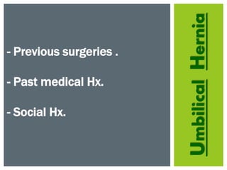 UmbilicalHernia
- Previous surgeries .
- Past medical Hx.
- Social Hx.
 