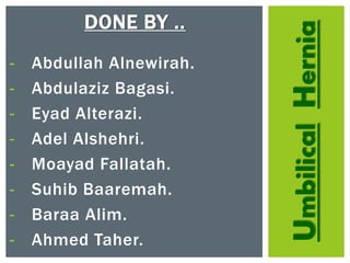 UmbilicalHernia
DONE BY ..
- Abdullah Alnewirah.
- Abdulaziz Bagasi.
- Eyad Alterazi.
- Adel Alshehri.
- Moayad Fallatah.
- Suhib Baaremah.
- Baraa Alim.
- Ahmed Taher.
 