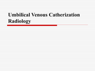 Umbilical Venous Catherization
Radiology
 