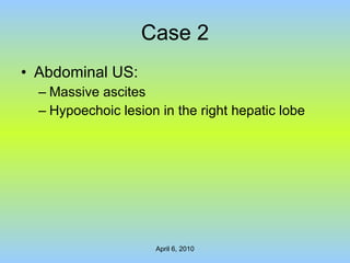 Case 2 Abdominal US: Massive ascites Hypoechoic lesion in the right hepatic lobe   