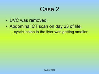 Case 2 UVC was removed. Abdominal CT scan on day 23 of life: cystic lesion in the liver was getting smaller   