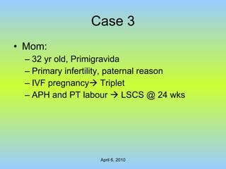 Case 3 Mom: 32 yr old, Primigravida Primary infertility, paternal reason IVF pregnancy   Triplet APH and PT labour    LSCS @ 24 wks 