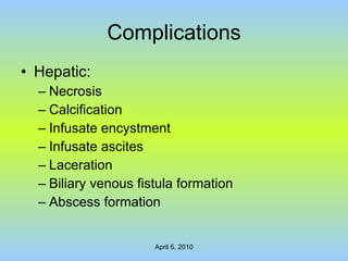 Complications Hepatic: Necrosis Calcification Infusate encystment Infusate ascites Laceration Biliary venous fistula formation Abscess formation 