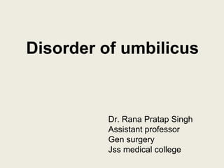 Disorder of umbilicus
Dr. Rana Pratap Singh
Assistant professor
Gen surgery
Jss medical college
 